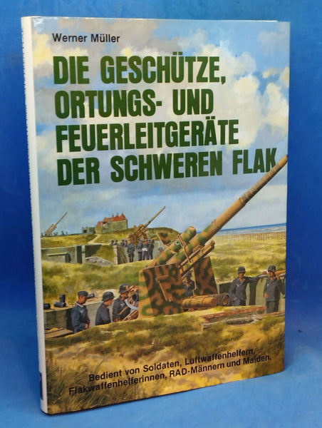 Die Geschütze, Ortungs- und Feuerleitgeräte der schweren Flak : bedient von Soldaten, Luftwaffenhelfern, Flakwaffenhelferinnen, RAD-Männern und Maiden.