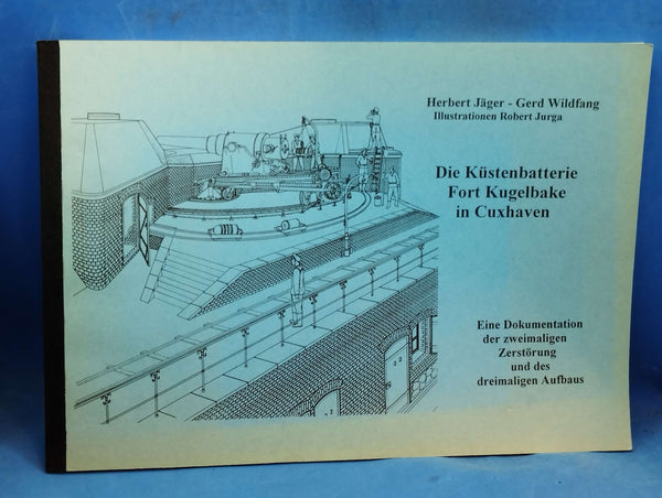 Die Küstenbatterie Fort Kugelbake in Cuxhaven. Eine Dokumentation der zweimaligen Zerstörung und des dreimaligen Aufbaus.