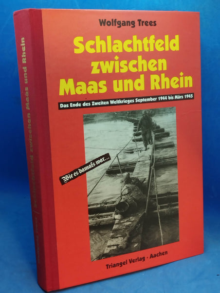 Schlachtfeld zwischen Maas und Rhein. Das Ende des Zweiten Weltkrieges September 1944 bis März 1945