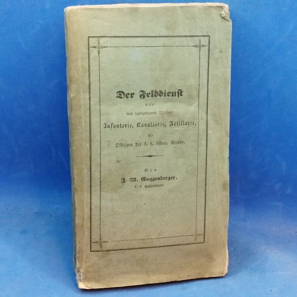 Der Felddienst der drei verbundenen Waffen: Infanterie, Kavallerie, Artillerie, für Offiziere der k. k. österr. Armee