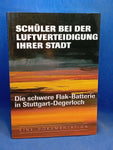 Schüler bei der Luftverteidigung ihrer Stadt. Die schwere Flak-Batterie in Stuttgart-Degerloch. Eine Dokumentation