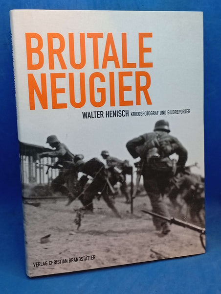Brutale Neugier: Walter Henisch. Bildreporter und Kriegsphotograph