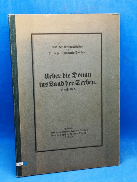 Über die Donau ins Land der Serben. Herbst 1915. Aus der Kriegsgeschichte der 11. bayrischen Infanterie-Division.